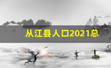 从江县人口2021总人数口_从江县人囗