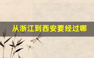 从浙江到西安要经过哪里_浙江离西安有多远