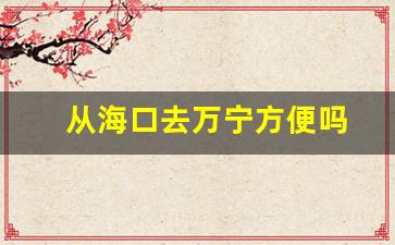 从海口去万宁方便吗