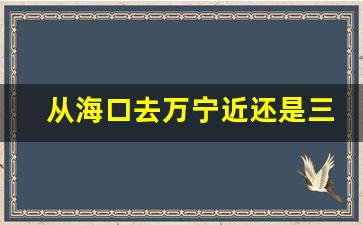 从海口去万宁近还是三亚去万宁近_去三亚玩是飞三亚还是海口