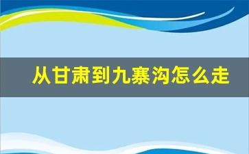 从甘肃到九寨沟怎么走比较好