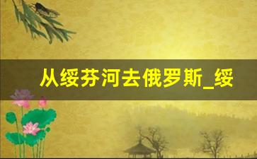 从绥芬河去俄罗斯_绥芬河能去俄罗斯吗现在