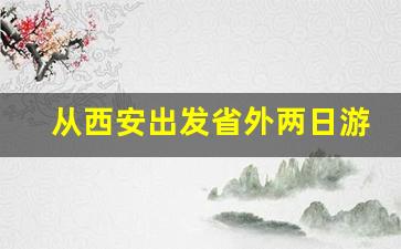 从西安出发省外两日游_陕西省内自驾游二日游