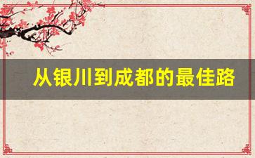 从银川到成都的最佳路线_银川到成都自驾游沿途景点