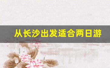 从长沙出发适合两日游