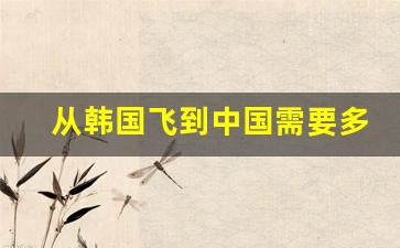 从韩国飞到中国需要多长时间_韩国机票价格