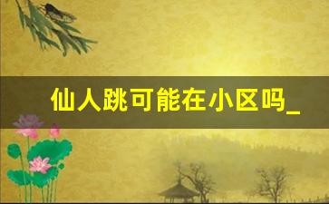 仙人跳可能在小区吗_见面付款是仙人跳吗