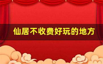 仙居不收费好玩的地方_仙居淡竹哪个村最好玩