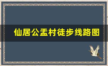 仙居公盂村徒步线路图_仙居公盂一日游