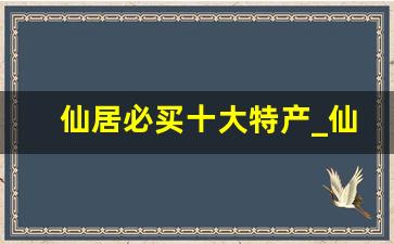 仙居必买十大特产_仙居特产干货