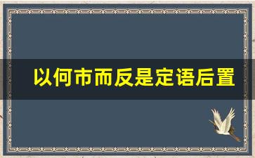 以何市而反是定语后置句_后置拍出来是反的