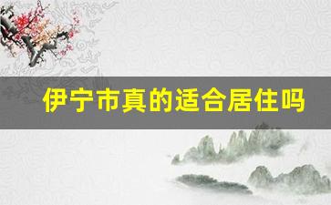 伊宁市真的适合居住吗_伊宁住哪里最方便