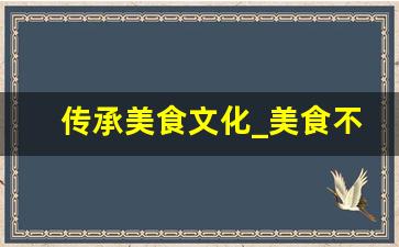 传承美食文化_美食不仅是一种文化更是