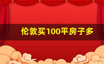 伦敦买100平房子多少钱