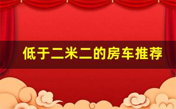 低于二米二的房车推荐_五菱5万元一体房车