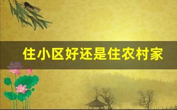 住小区好还是住农村家里好_住城市好还是农村好