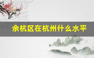 余杭区在杭州什么水平_三个富阳人比不上一个萧山人