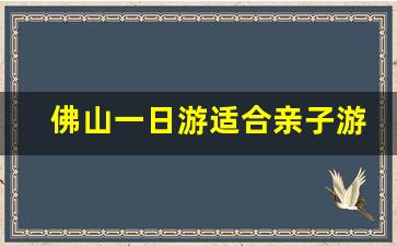 佛山一日游适合亲子游_广州25个免费游玩景点