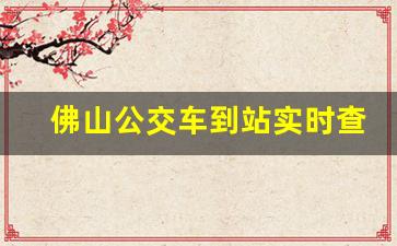 佛山公交车到站实时查询_佛山公交时刻表查询