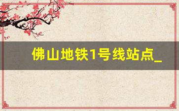 佛山地铁1号线站点_广佛线到佛山哪个区