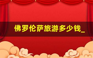 佛罗伦萨旅游多少钱_佛罗伦萨机场到火车站