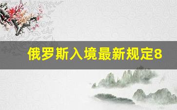 俄罗斯入境最新规定8月