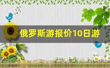 俄罗斯游报价10日游_火车俄罗斯旅游18天