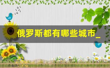 俄罗斯都有哪些城市_俄罗斯城市分布