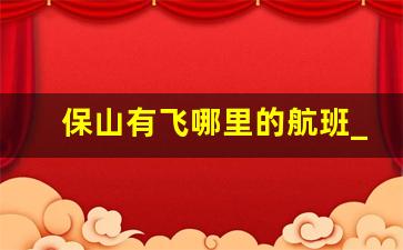 保山有飞哪里的航班_北京直飞保山航班时刻表