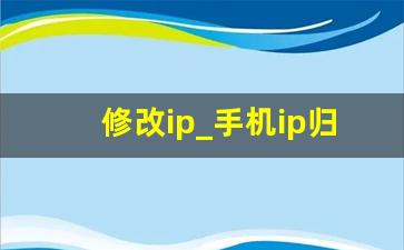 修改ip_手机ip归属地切换