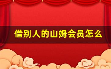 借别人的山姆会员怎么买单_山姆会员卡免费办理