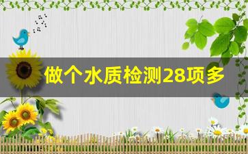 做个水质检测28项多少钱_私人想检测水质去哪里