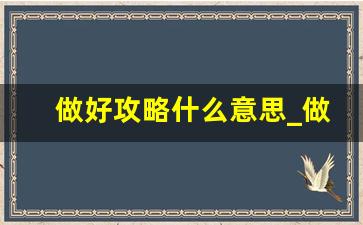 做好攻略什么意思_做攻略还是作攻略