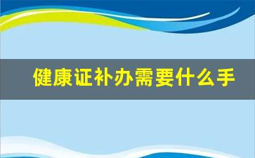 健康证补办需要什么手续_补办健康证当天能拿到吗