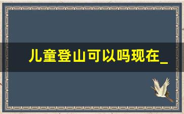 儿童登山可以吗现在_儿童登山有益健康吗