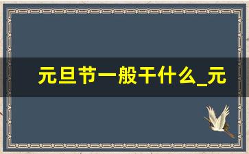 元旦节一般干什么_元旦的寓意和象征