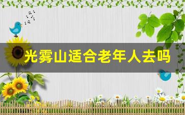 光雾山适合老年人去吗_光雾和谷房屋骗局