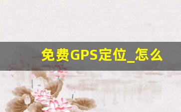 免费GPS定位_怎么查老公位置,不被他知道