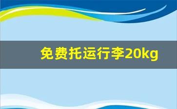 免费托运行李20kg是一个人吗_怎么判断行李有20公斤