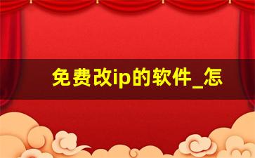 免费改ip的软件_怎么改ip到其他城市