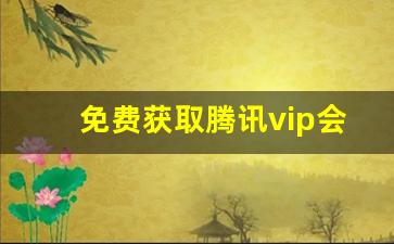 免费获取腾讯vip会员的软件_腾讯vip免费送