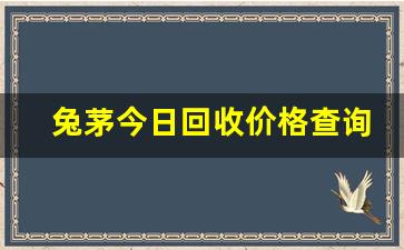 兔茅今日回收价格查询