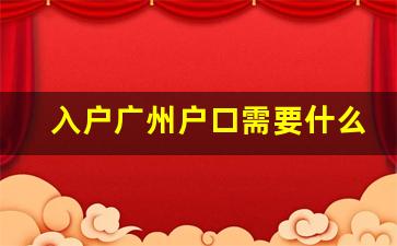 入户广州户口需要什么条件2023