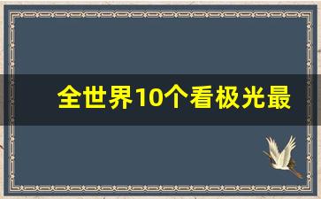 全世界10个看极光最佳的地方_2023年北极光出现时间