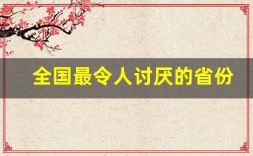 全国最令人讨厌的省份排行_中国最差人品省份排行榜