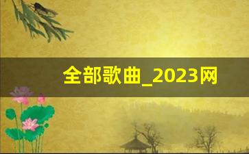 全部歌曲_2023网红歌曲