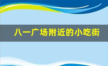 八一广场附近的小吃街_南昌最出名小吃一条街