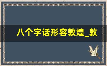 八个字话形容敦煌_敦煌文化绝美文案