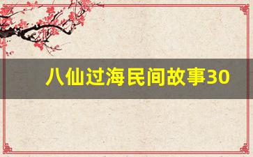 八仙过海民间故事30字概括_八仙过海的故事I00字