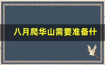 八月爬华山需要准备什么东西_为什么不建议去华山